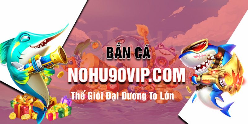 Bân cá xèng Nohu90: Hướng dẫn chơi và chiến thuật thắng lớn
